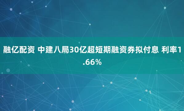 融亿配资 中建八局30亿超短期融资券拟付息 利率1.66%