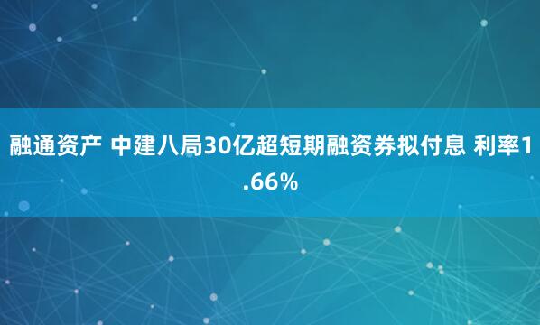 融通资产 中建八局30亿超短期融资券拟付息 利率1.66%