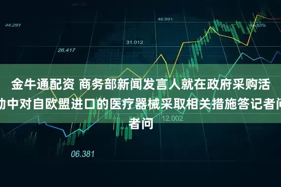 金牛通配资 商务部新闻发言人就在政府采购活动中对自欧盟进口的医疗器械采取相关措施答记者问