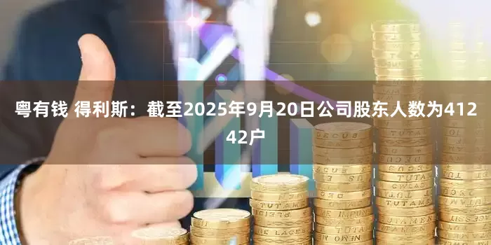 粤有钱 得利斯：截至2025年9月20日公司股东人数为41242户