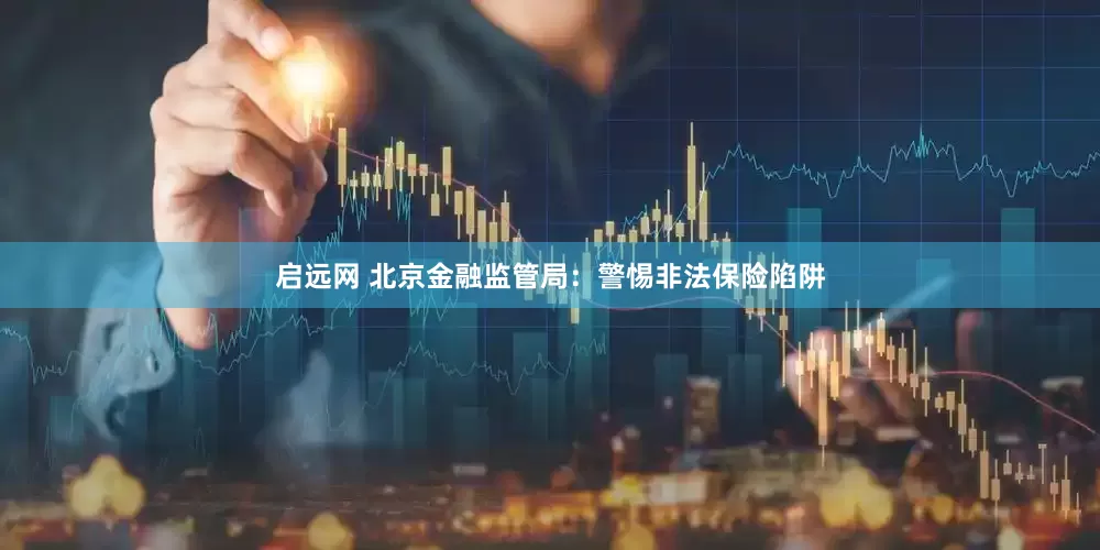 启远网 北京金融监管局：警惕非法保险陷阱