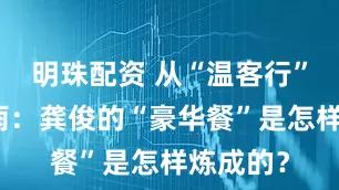 明珠配资 从“温客行”到苏暮雨：龚俊的“豪华餐”是怎样炼成的？