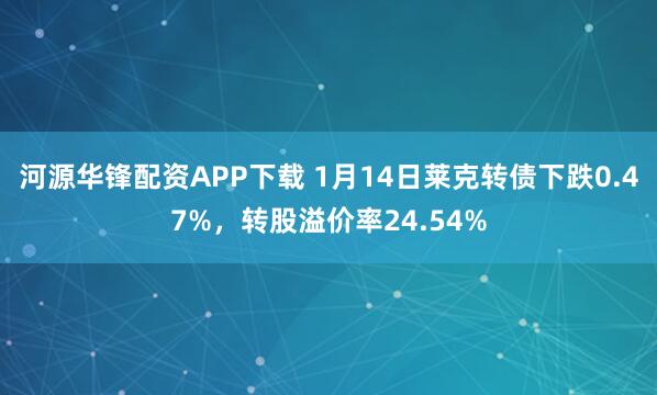 河源华锋配资APP下载 1月14日莱克转债下跌0.47%，转股溢价率24.54%