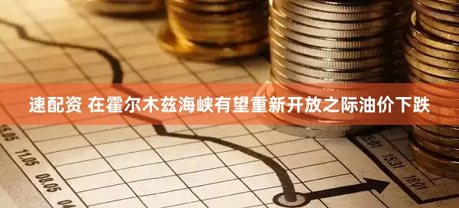 速配资 在霍尔木兹海峡有望重新开放之际油价下跌